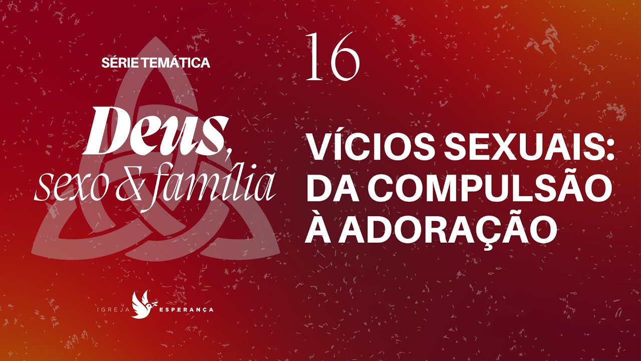16 - Deus Sexo e Família - Vícios Sexuais: Da Compulsão à Adoração - Pr Igor Miguel - 29/10/2023