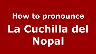 How to pronounce La Cuchilla Del Nopal
