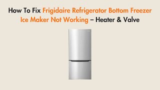 How to Fix Frigidaire Refrigerator Bottom Freezer Ice Maker Not Working – Heater & Valve