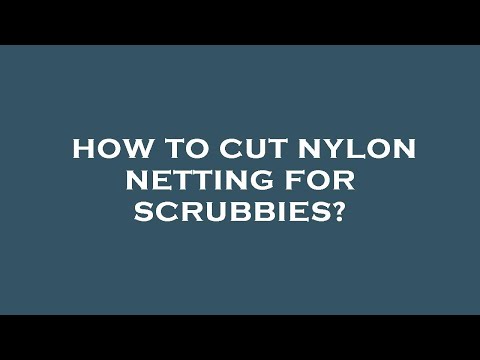 How to cut nylon netting for scrubbies?