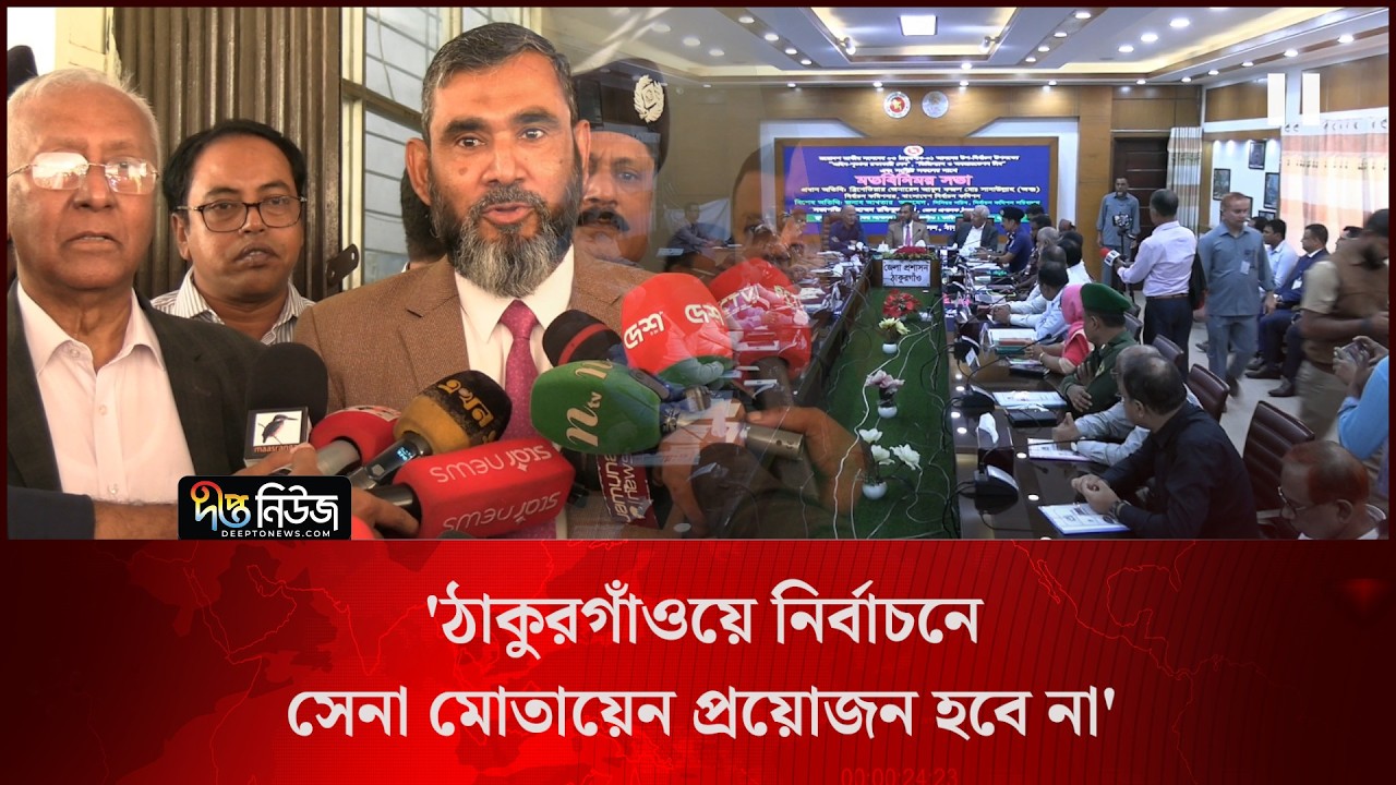 ঠাকুরগাঁওয়ে নির্বাচনে সেনা মোতায়েন প্রয়োজন হবে না: ইসি সানাউল্লাহ l Thakurgaon l EC l Deepto News