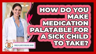 How Do You Make Medication Palatable For A Sick Child To Take? - Child Illness Disease Guide