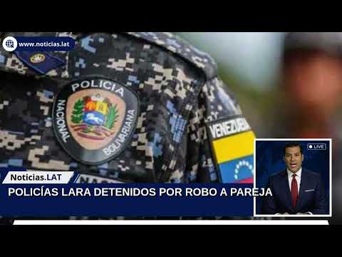 POLICÍAS LARA DETENIDOS POR ROBO A PAREJA