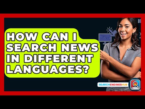 How Can I Search News In Different Languages? - SearchEnginesHub.com