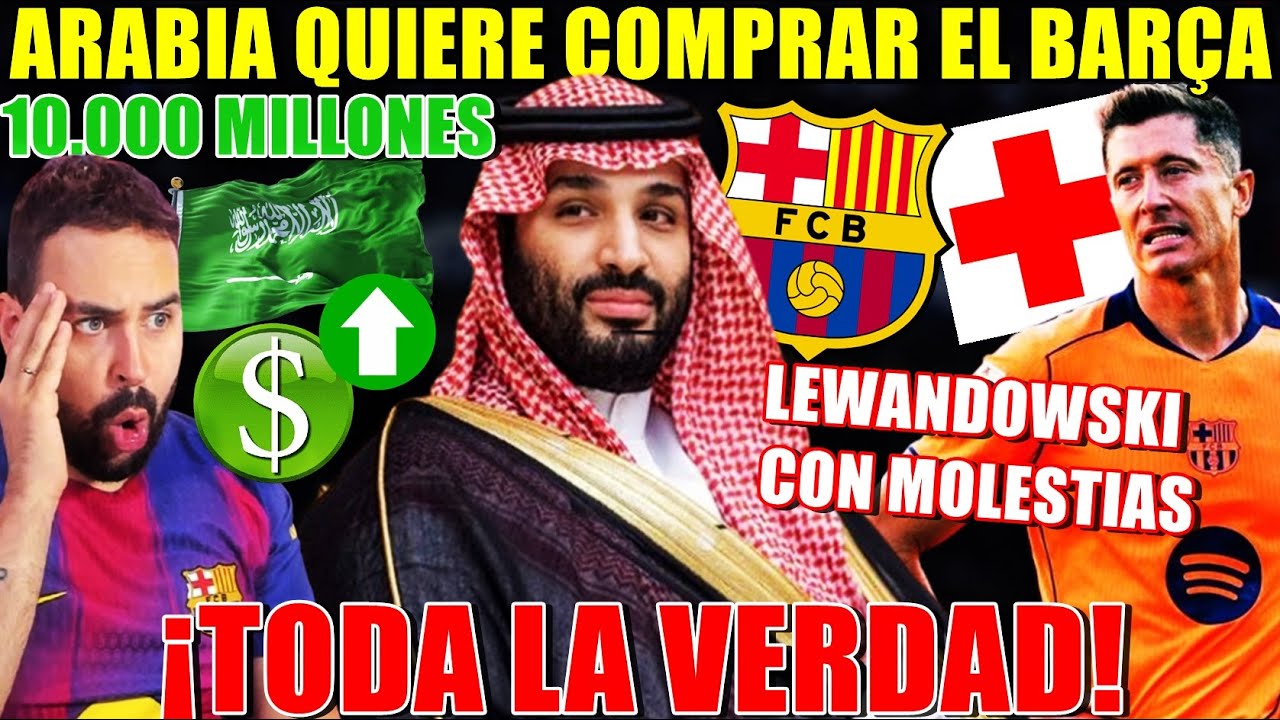 🚨¡ARABIA QUIERE COMPRAR el BARÇA! 10.000 MILLONES ¡TODA la VERDAD! - LEWANDOWSKI con MOLESTIAS