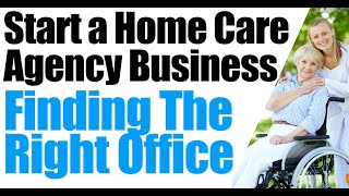 How to Start a Home Care Agency | Choosing an Office When Starting a Home Care | Start a Home Health