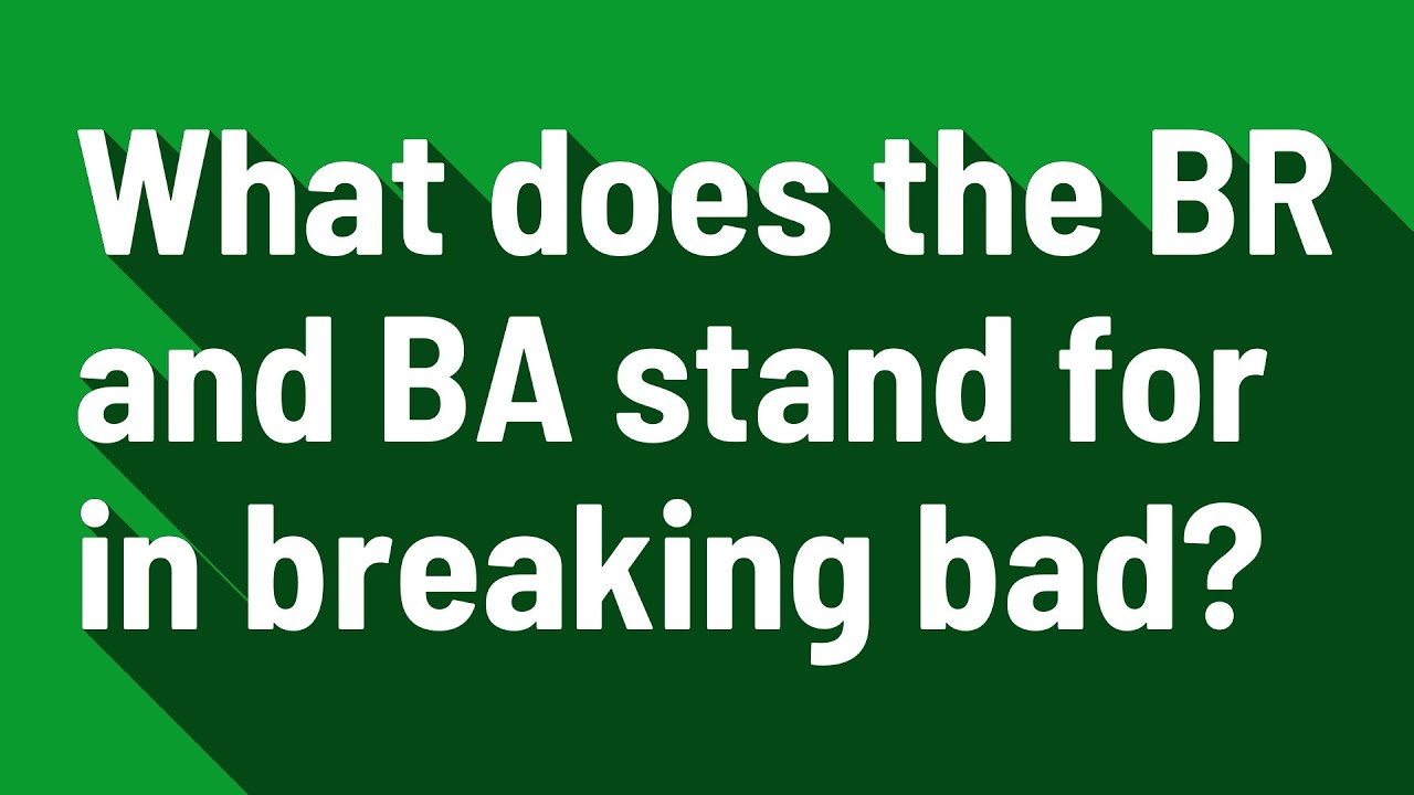 What does the BR and BA stand for in breaking bad?