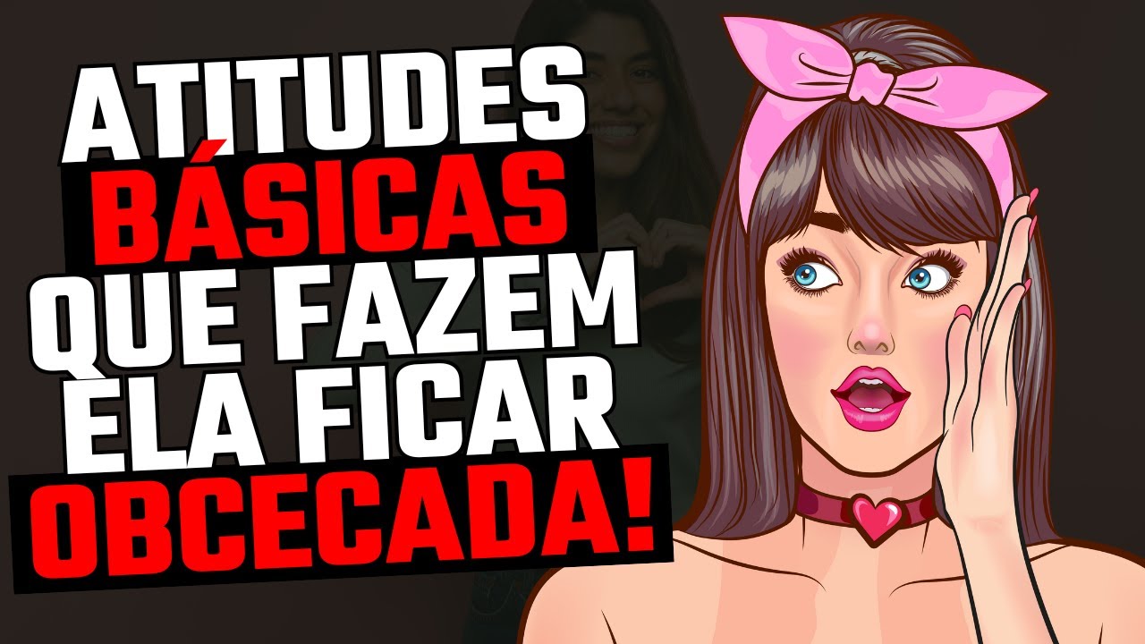 3 Atitudes BÁSICAS Fazem uma MULHER ficar OBCECADA