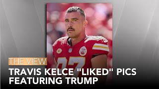 Travis Kelce 'Liked' Pics Featuring Trump | The View