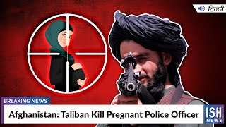 Afghanistan: Taliban Kill Pregnant Police Officer