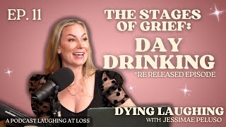 Ep. 11: The Stages Of Grief - Day Drinking - Dying Laughing with Jessimae Peluso