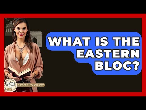 What Is The Eastern Bloc? - Europe Through the Ages