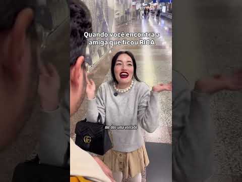 Quando você encontra a amiga que ficou rica