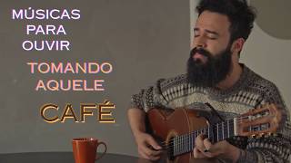 MÚSICAS PARA ESCUTAR TOMANDO AQUELE CAFEZINHO (DA TARDE OU DA MANHÃ) - VOZ E VIOLÃO