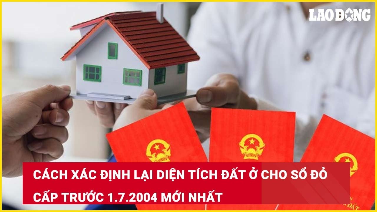 Cách xác định lại diện tích đất ở cho sổ đỏ cấp trước 1.7.2004 mới nhất