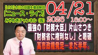 【LIVE】高市政権発足…まだ半年。「財務省に権利なし」と喝破する史上最強の「財務大臣」片山さつき。｜メルマガ「アリバイ」「みやチャン・ニュース・ライブ」（令和８年０４月２１日　１６：００分〜）