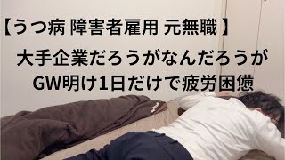 【うつ病 障害者雇用 元無職】大手企業だろうがなんだろうが、GW明け1日だけで疲労困憊