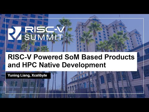 RISC-V Powered SoM Based Products and HPC Native Development - Yuning Liang, Xcalibyte