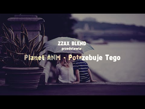 Planet ANM - Potrzebuje Tego (Zzax Blend)
