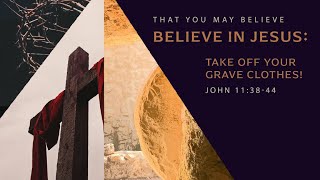 John 11:38-44 | Believe in Jesus: Take off Your Grave Clothes!
