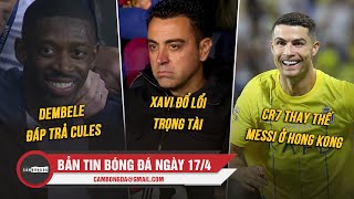 BẢN TIN 17/4 | DEMBELE ĐÁP TRẢ CULES; XAVI ĐỔ LỔI TRỌNG TÀI; CR7 THAY THẾ MESSI Ở HONG KONG