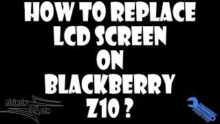 How to Replace LCD Screen on Blackberry Z10 ? Step by Step instruction ! EASY