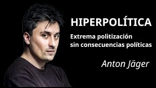 "HIPERPOLÍTICA" - Anton Jäger. Extrema politización sin consecuencias políticas.