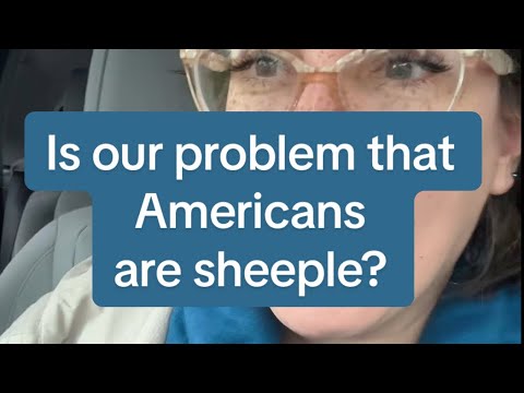 Is our problem that Americans are sheeple? (A bit of a rant)