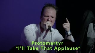 Protomartyr - &quot;I&#39;ll Take That Applause&quot; - LIVE
