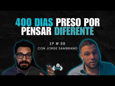 400 Días Preso Por Pensar Diferente | Con Jorge Sambrano | Episodio 98
