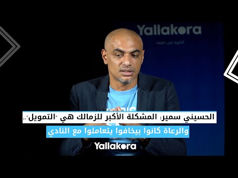 الحسيني سمير المشكلة الأكبر للزمالك هي "التمويل".. والرعاة كانوا بيخافوا يتعاملوا مع النادي