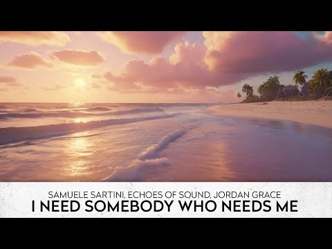 Samuele Sartini, Echoes Of Sound, Jordan Grace - I Need Somebody Who Needs Me