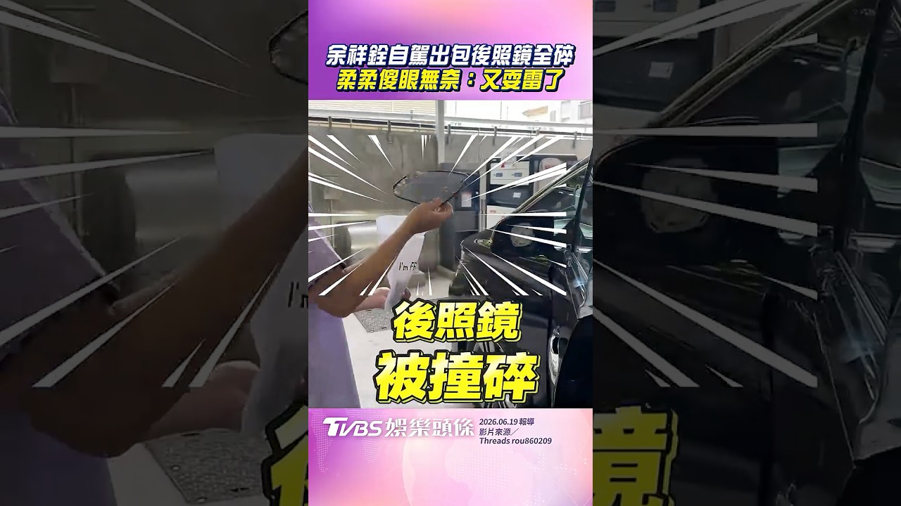 影音/余祥銓出國自駕出包「後照鏡全碎」 柔柔傻眼無奈:又耍雷了!