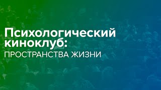 Психологический киноклуб: Пространства жизни — фильм Виктории Фоминой (02.11.2020)