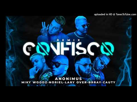 Te Confisco Remix (Full Version) Anonimus (Ft. Miky Woodz, Lary Over, Noriel, Brray & Cauty)