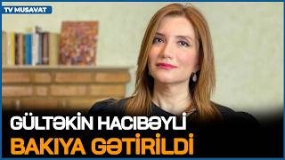 Gültəkin Hacıbəyli Bakıya GƏTİRİLDİ və HƏBS EDİLMƏDİ… - detallar “Səhər Xəbər”də