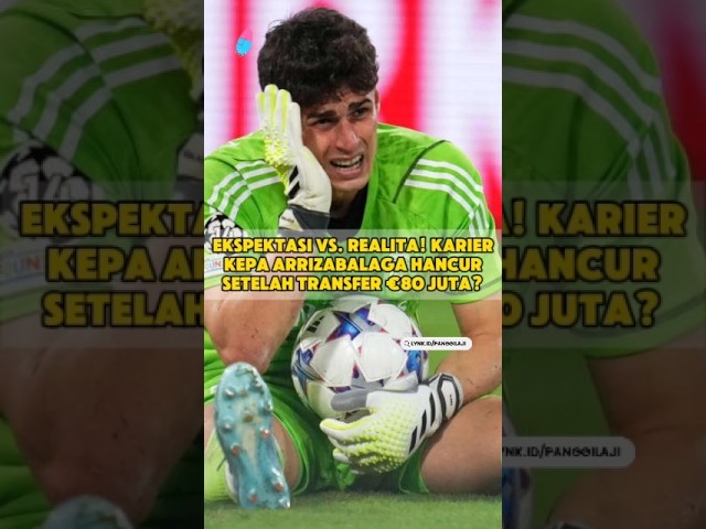 Kiper Termahal Dunia Gagal Total? Kisah Tekanan Psikologis Kepa Arrizabalaga di Chelsea yang Mengejutkan