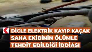 Dicle Elektrik kayıp kaçak saha ekibinin ölümle tehdit edildiği iddias
