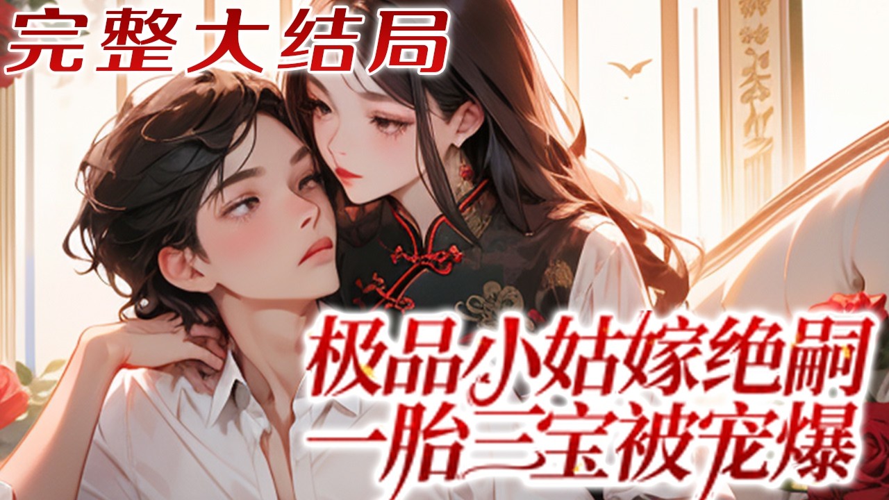 【完结】💕《极品小姑嫁绝嗣，一胎三宝被宠爆》意外成了恋爱脑草包女配，作为老时家近三代唯一的闺?