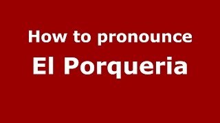 How to pronounce El Porqueria