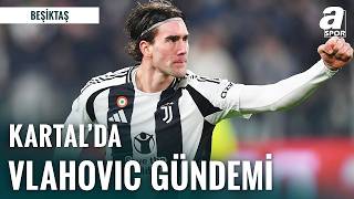 Vlahovic Transferi ve Beşiktaş’ta Kadro Planlaması