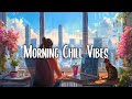Morning Mood 🍀 Chill Music Playlist ~ Start your day positively with me