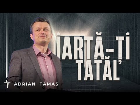 Iartă-ți tatăl | Adrian Tămaș | Predică Betel Centru Cluj