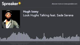 Look Hughs Talking feat. Sade Serena (part 3 of 4)