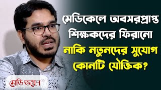 মেডিকেলে অবসরপ্রাপ্ত শিক্ষকদের ফিরানো নাকি নতুনদের সুযোগ—কোনটি যৌক্তিক? | Medivoice News