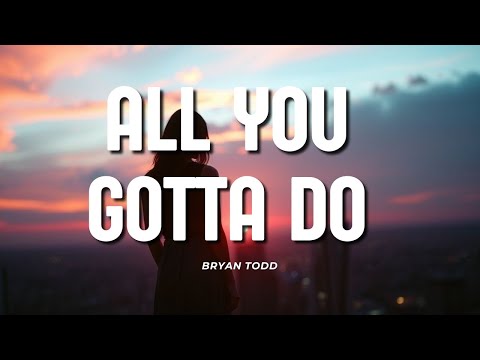 Bryan Todd - All You Gotta Do (lyrics)