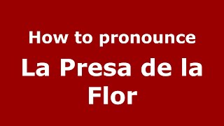 How to pronounce La Presa De La Flor