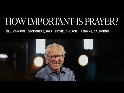 How Important Is Prayer?: Bill Johnson's Message on Breakthrough | Bethel Church