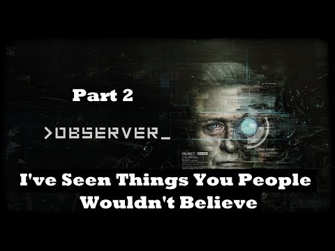 Observer Part 2 - I've Seen Things You People Wouldn't Believe