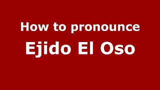 How to pronounce Ejido El Oso